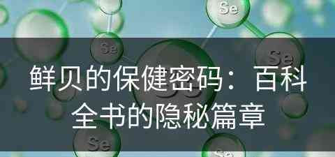 鲜贝的保健密码：百科全书的隐秘篇章